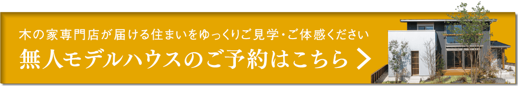 木の家専門店が届ける住まいをゆっくりご見学・ご体感ください。無人モデルハウスのご予約はこちら