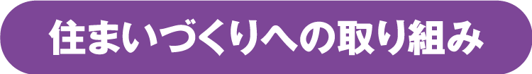 住まいづくりへの取り組み 住まいづくりへの取り組み