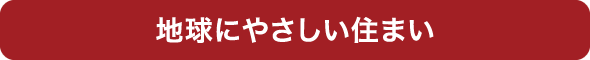 地球にやさしい住まい