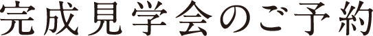 完成見学会のご予約