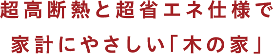 超高断熱と超省エネ仕様で家計にやさしい「木の家」