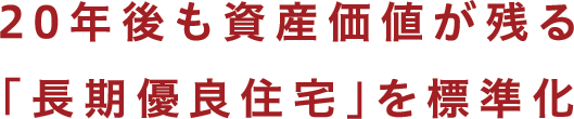 20年後も資産価値が残る「長期優良住宅」を標準化