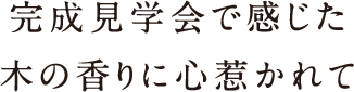 完成見学会で感じた木の香りに心惹かれて