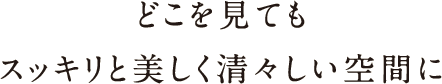 どこを見てもスッキリと美しく清々しい空間を