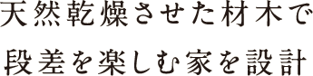 天然乾燥させた材木で段差を楽しむ家を設計