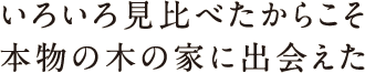 いろいろ見比べたからこそ本物の木の家に出会えた