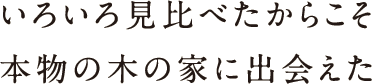 いろいろ見比べたからこそ本物の木の家に出会えた