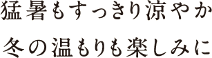 猛暑もすっきり涼やか冬の温もりも楽しみに