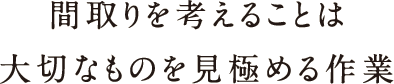 間取りを考えることは大切なものを見極める作業 間取りを考えることは大切なものを見極める作業