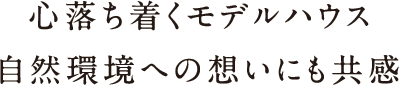 心落ち着くモデルハウス 自然環境への想いにも共感 心落ち着くモデルハウス 自然環境への想いにも共感