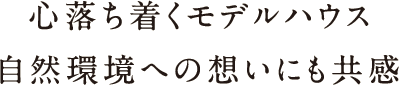 心落ち着くモデルハウス 自然環境への想いにも共感