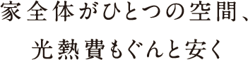 家全体がひとつの空間、光熱費がぐんと安く