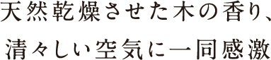 天然乾燥させた木の香り、清々しい空気に一同感激