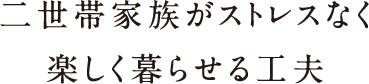 二世帯家族がストレスなく楽しく暮らせる工夫 二世帯家族がストレスなく楽しく暮らせる工夫