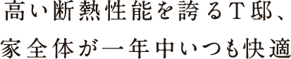 高い断熱性能を誇るT邸、家全体が一年中いつも快適 高い断熱性能を誇るT邸、家全体が一年中いつも快適