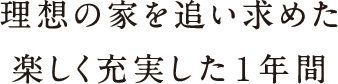 理想の家を追い求めた楽しく充実した1年間 理想の家を追い求めた楽しく充実した1年間