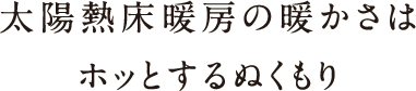 太陽熱床暖房の温かさはホッとするぬくもり 太陽熱床暖房の温かさはホッとするぬくもり