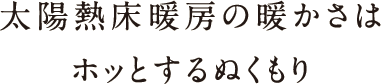 太陽熱床暖房の温かさはホッとするぬくもり