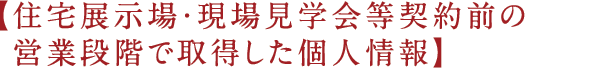 住宅展示場・現場見学会等契約前の営業段階で取得した個人情報