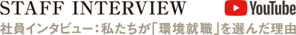 STAFF INTERVIEW-社員インタビュー：私たちが「環境就職」を選んだ理由