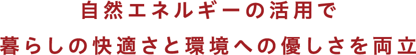 自然エネルギーの活用で暮らしの快適さと環境への優しさを両立