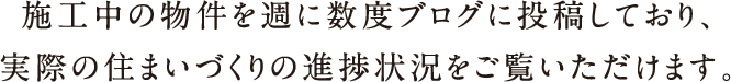 sentence-example03 施行中の物件を週に数度ブログに投稿しており、実際の住まいづくりの進捗状況をご覧いただけます。