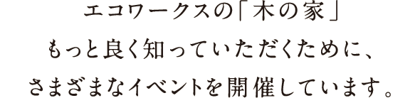 エコワークスの「木の家」もっと良くしっていただくためにさまざまなイベントを開催しています。