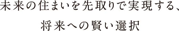 未来の住まいを先取りで実現する、将来への賢い選択