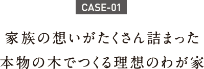 家族の想いがたくさん詰まった本物の木でつくる理想のわが家 家族の想いがたくさん詰まった本物の木でつくる理想のわが家