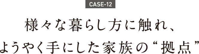 様々な暮らし方に触れ、ようやく手にした家族の"拠点" 様々な暮らし方に触れ、ようやく手にした家族の"拠点"