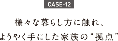 様々な暮らし方に触れ、ようやく手にした家族の"拠点" 様々な暮らし方に触れ、ようやく手にした家族の"拠点"