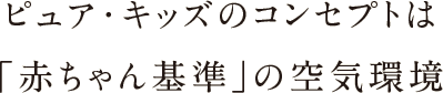ピュア・キッズのコンセプトは「赤ちゃん基準」の空気環境