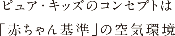 ピュア・キッズのコンセプトは「赤ちゃん基準」の空気環境