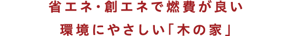 省エネ・創エネで燃費が良い環境にもやさしい「木の家」