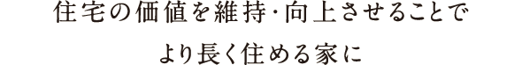 住宅の価値を維持・向上させることでより長く住める家に