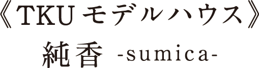 TKUモデルハウス -純香-sumika