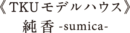 TKUモデルハウス -純香-sumika