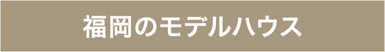 福岡のモデルハウス