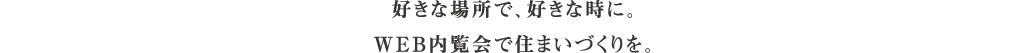 好きな場所で、好きな時に。WEB内覧会で住まいづくりを。