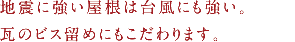 地震に強い屋根は台風にも強い。瓦のビス留めにもこだわります。