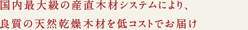 国内最大級の産直木材システムにより、良質の天然乾燥木材を低コストでお届け