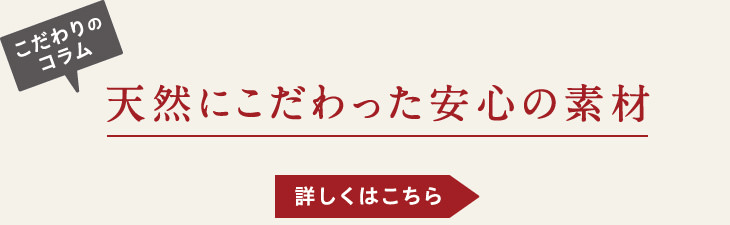 こだわりのコラム-天然にこだわった安心の素材