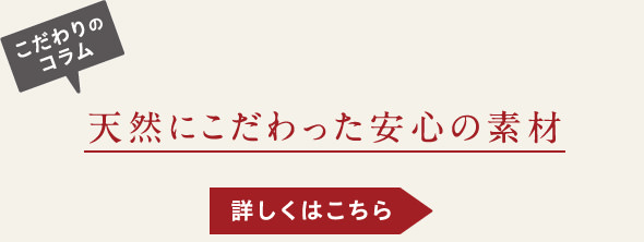 こだわりのコラム-天然にこだわった安心の素材