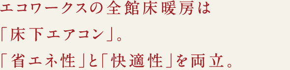 エコワークスの全館床暖房は「床下エアコン」。「省エネ性」と「快適性」を両立。