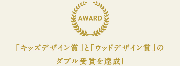 AWARD-「キッズデザイン賞」とウッドデザイン賞」のダブル受賞を達成！