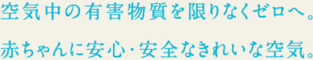 空気中の有害物質を限りなくゼロへ。赤ちゃんに安心・安全なきれいな空気。