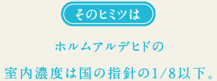 ホルムアルデヒドの室内濃度は国の指針の1/8以下。