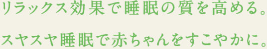 リラックス効果で睡眠の質を高める。スヤスヤ睡眠で赤ちゃんをすこやかに。