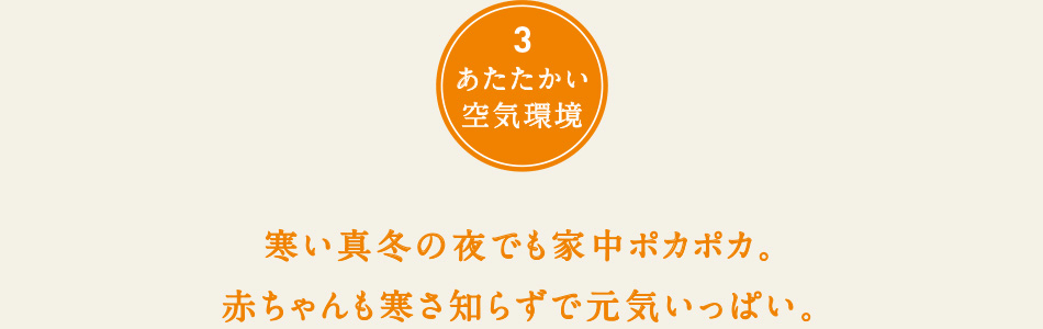 寒い真冬でも家中ポカポカ。赤ちゃんも寒さ知らずで元気いっぱい。