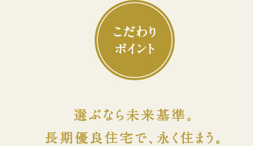 選ぶなら未来基準。長期優良住宅で、永く住まう。